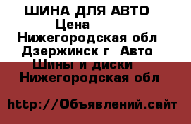 ШИНА ДЛЯ АВТО › Цена ­ 800 - Нижегородская обл., Дзержинск г. Авто » Шины и диски   . Нижегородская обл.